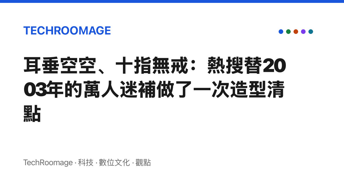 耳垂空空、十指無戒：熱搜替2003年的萬人迷補做了一次造型清點