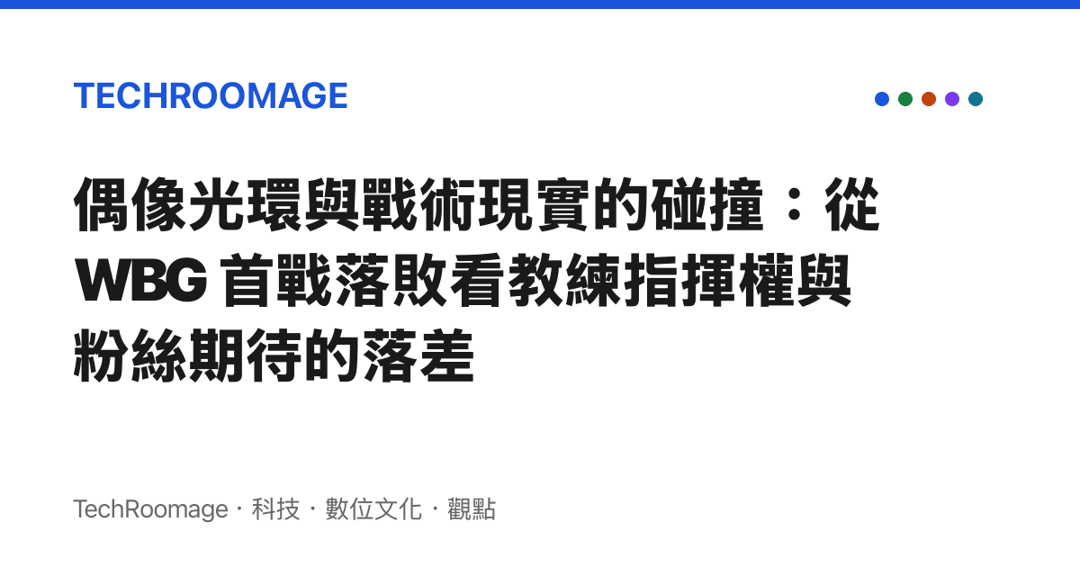 偶像光環與戰術現實的碰撞：從 WBG 首戰落敗看教練指揮權與粉絲期待的落差