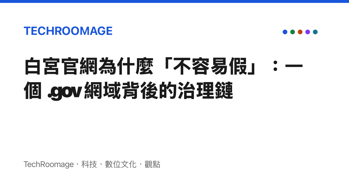 白宮官網為什麼「不容易假」：一個 .gov 網域背後的治理鏈