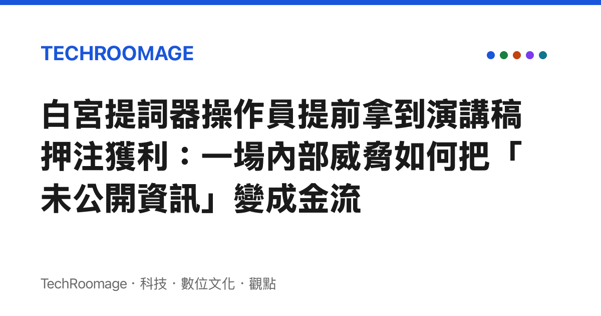 白宮提詞器操作員提前拿到演講稿押注獲利：一場內部威脅如何把「未公開資訊」變成金流