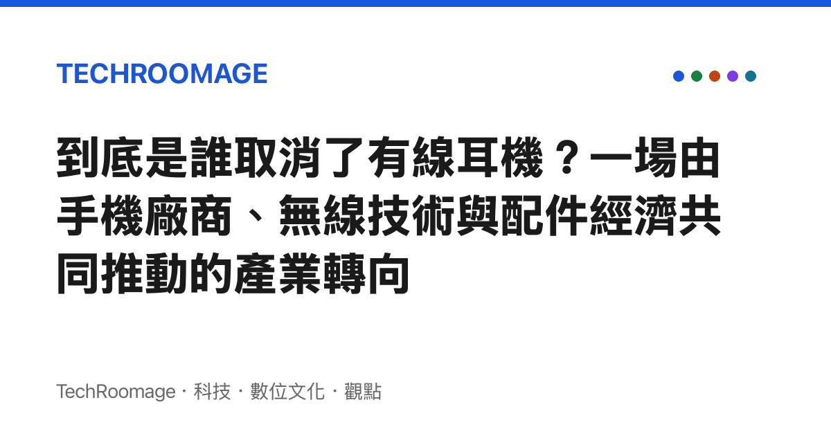 到底是誰取消了有線耳機？一場由手機廠商、無線技術與配件經濟共同推動的產業轉向