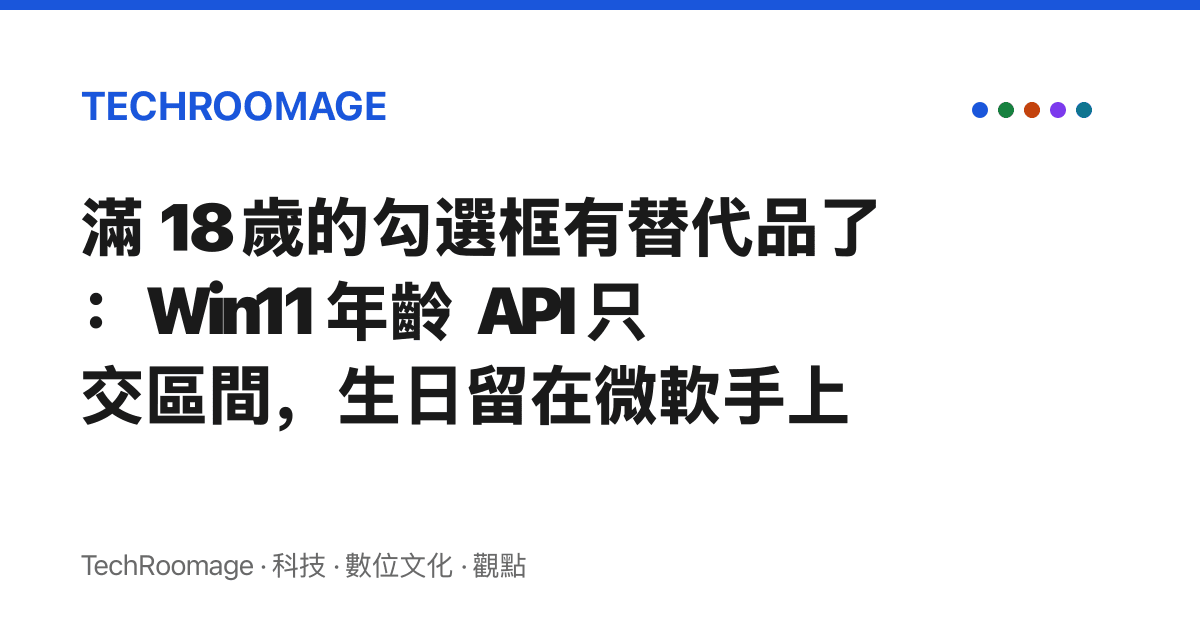 滿 18 歲的勾選框有替代品了：Win11 年齡 API 只交區間，生日留在微軟手上