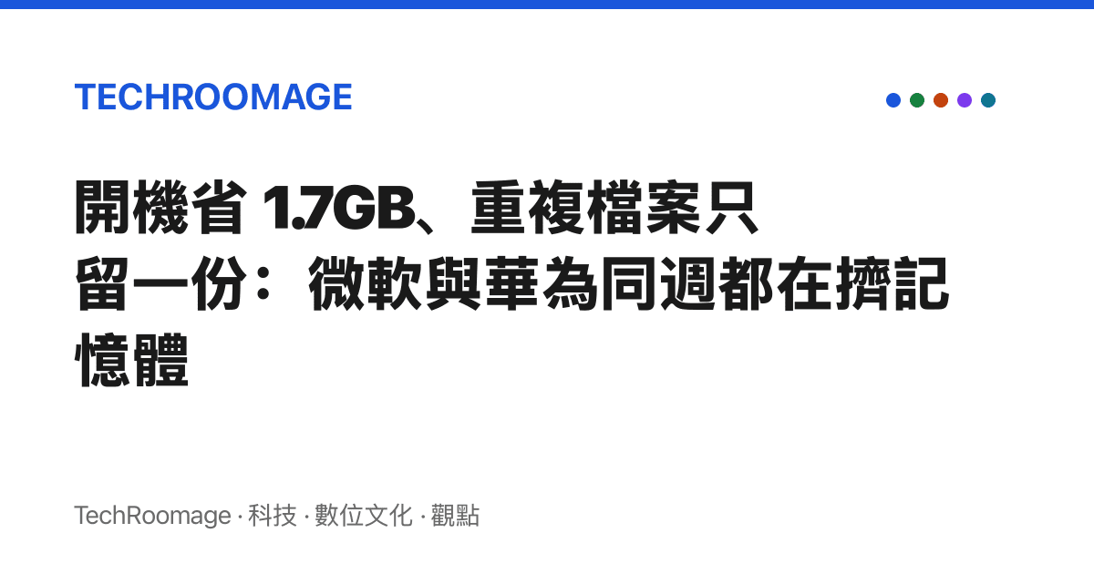 開機省 1.7GB、重複檔案只留一份：微軟與華為同週都在擠記憶體