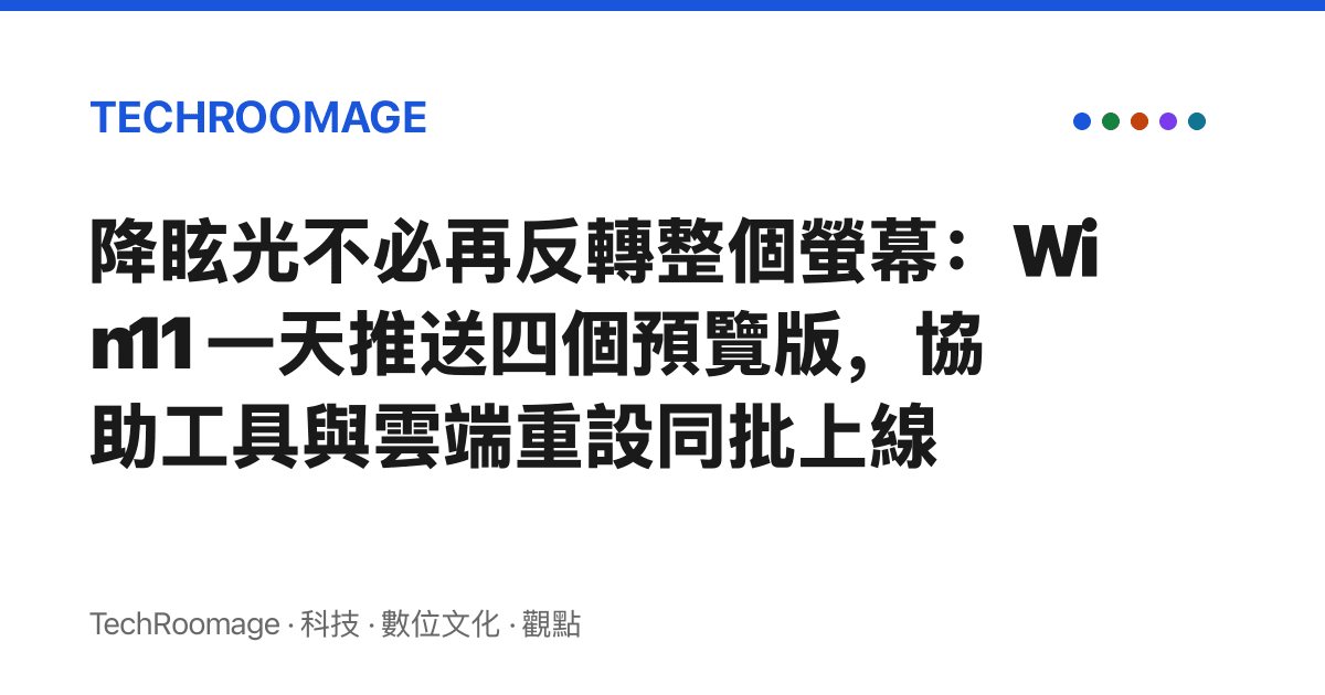 降眩光不必再反轉整個螢幕：Win11 一天推送四個預覽版，協助工具與雲端重設同批上線