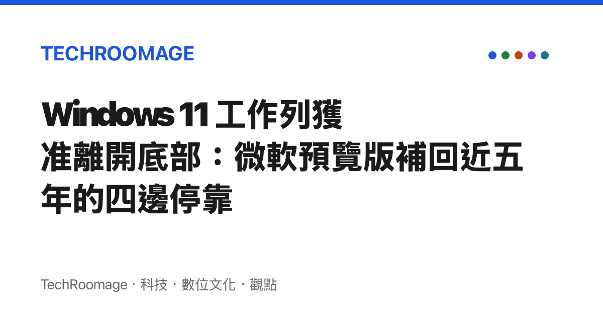 Windows 11 工作列獲準離開底部：微軟預覽版補回近五年的四邊停靠