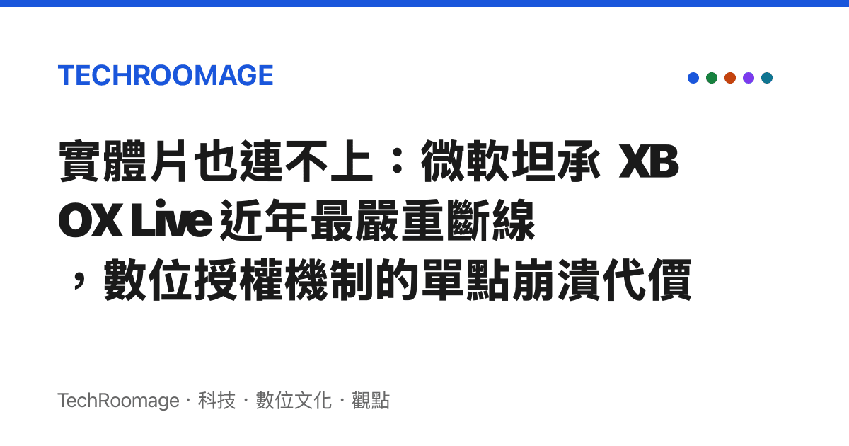 實體片也連不上：微軟坦承 XBOX Live 近年最嚴重斷線，數位授權機制的單點崩潰代價