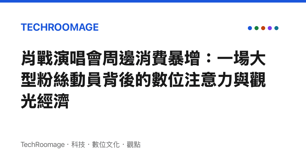 肖戰演唱會周邊消費暴增：一場大型粉絲動員背後的數位注意力與觀光經濟