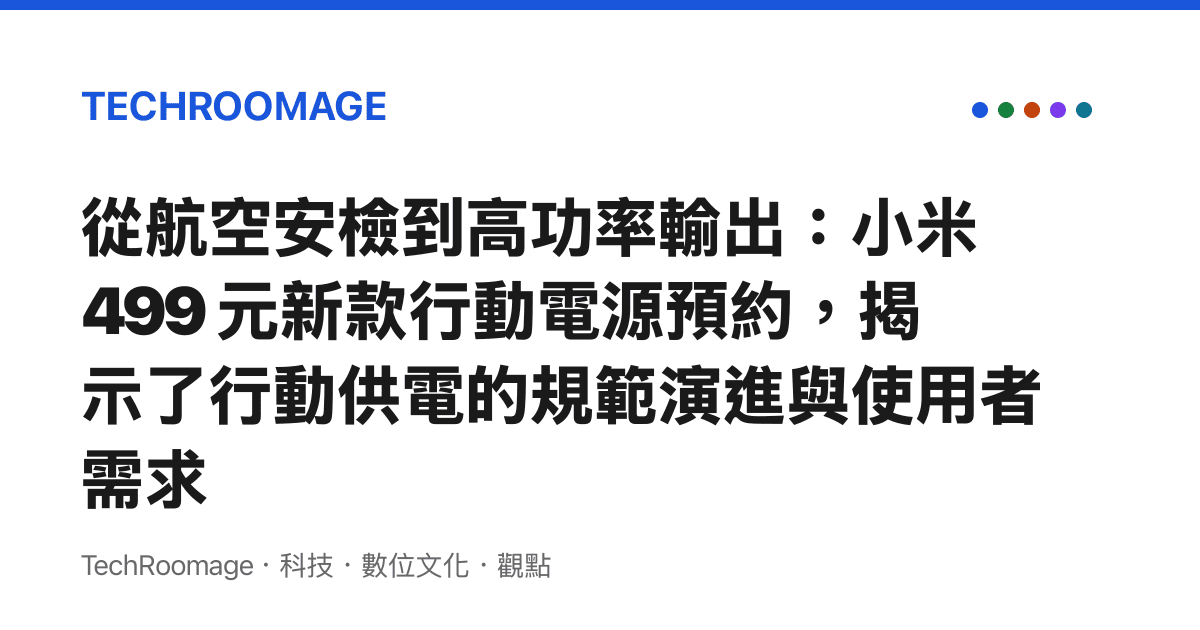 從航空安檢到高功率輸出：小米 499 元新款行動電源預約，揭示了行動供電的規範演進與使用者需求
