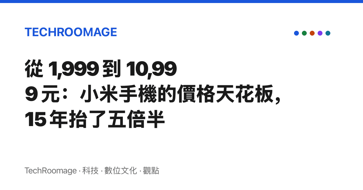 從 1,999 到 10,999 元：小米手機的價格天花板，15 年抬了五倍半
