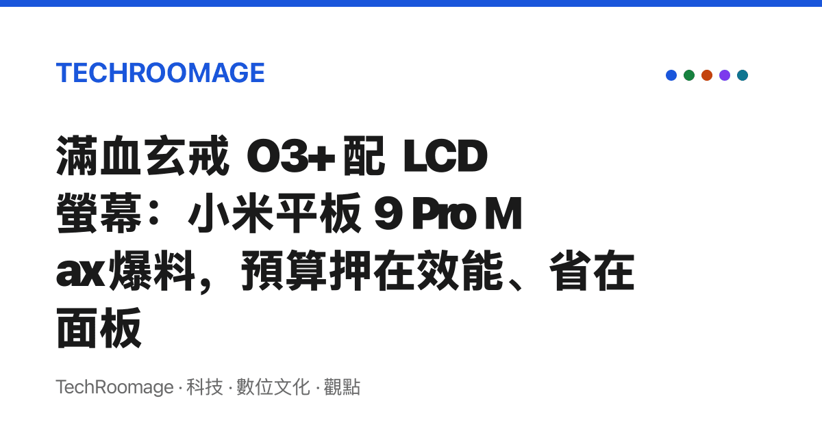 滿血玄戒 O3+ 配 LCD 螢幕：小米平板 9 Pro Max 爆料，預算押在效能、省在面板