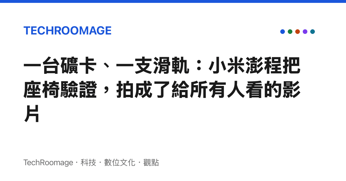 一臺礦卡、一支滑軌：小米澎程把座椅驗證，拍成了給所有人看的影片