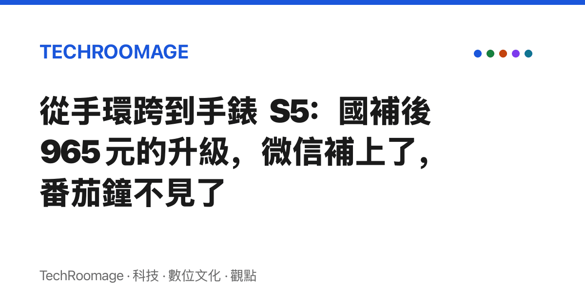 從手環跨到手錶 S5：國補後 965 元的升級，微信補上了，番茄鐘不見了
