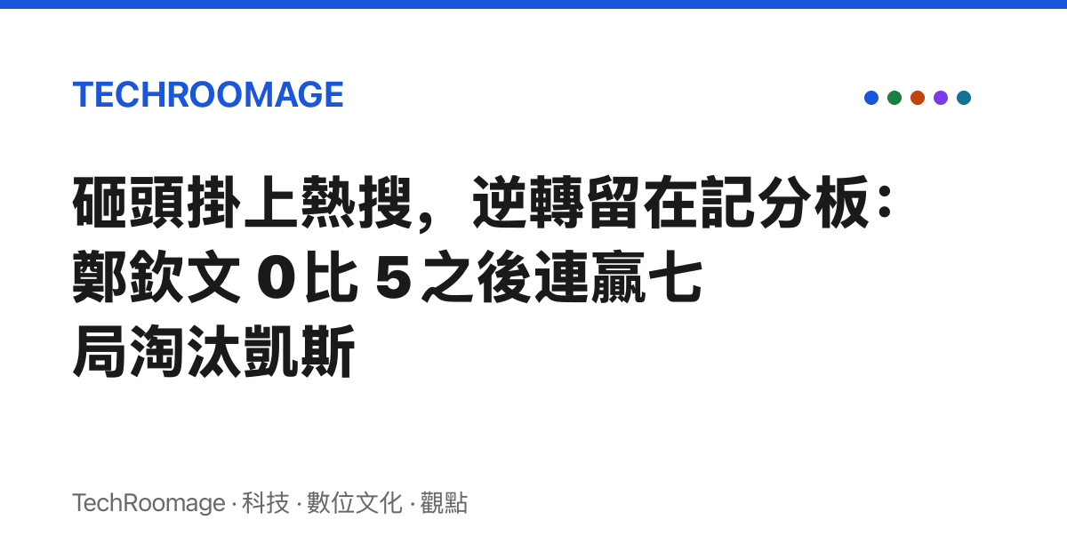 砸頭掛上熱搜，逆轉留在記分板：鄭欽文 0 比 5 之後連贏七局淘汰凱斯
