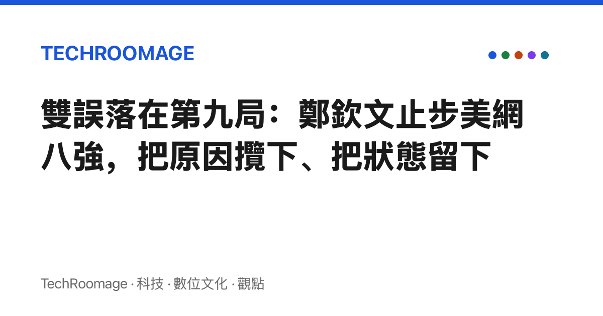 雙誤落在第九局：鄭欽文止步美網八強，把原因攬下、把狀態留下