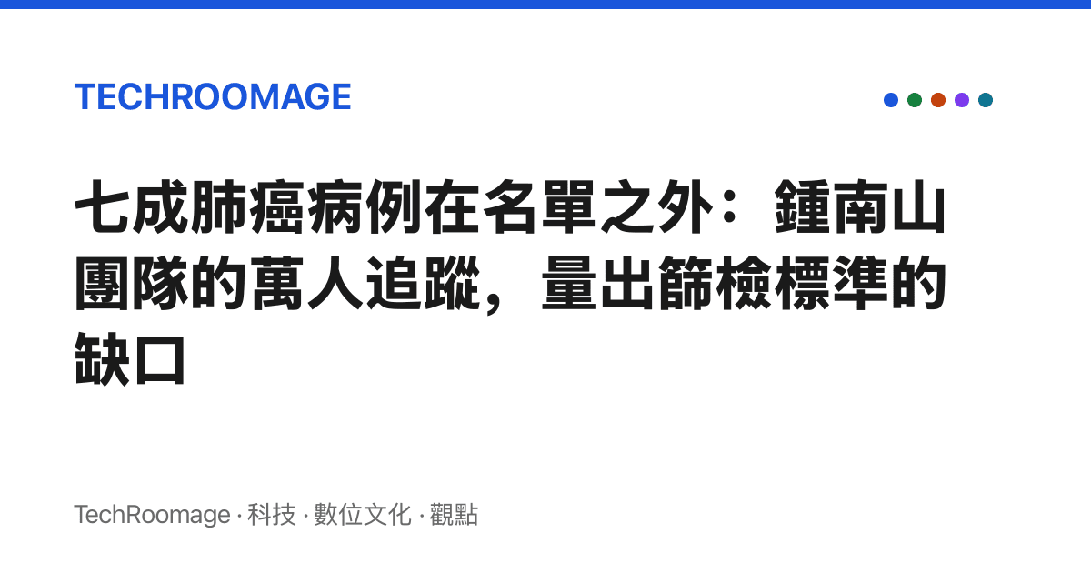 七成肺癌病例在名單之外：鍾南山團隊的萬人追蹤，量出篩檢標準的缺口