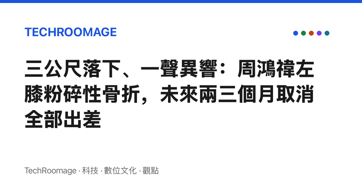 三公尺落下、一聲異響：周鴻禕左膝粉碎性骨折，未來兩三個月取消全部出差