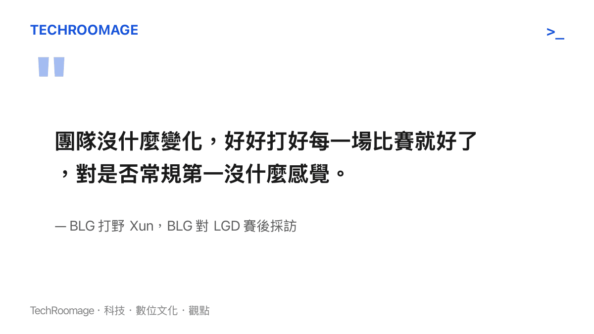 引言圖卡呈現BLG打野Xun在擊敗LGD後的受訪內容，他表示團隊沒什麼變化，打好每一場比賽就好，對常規賽第一沒有特別感覺