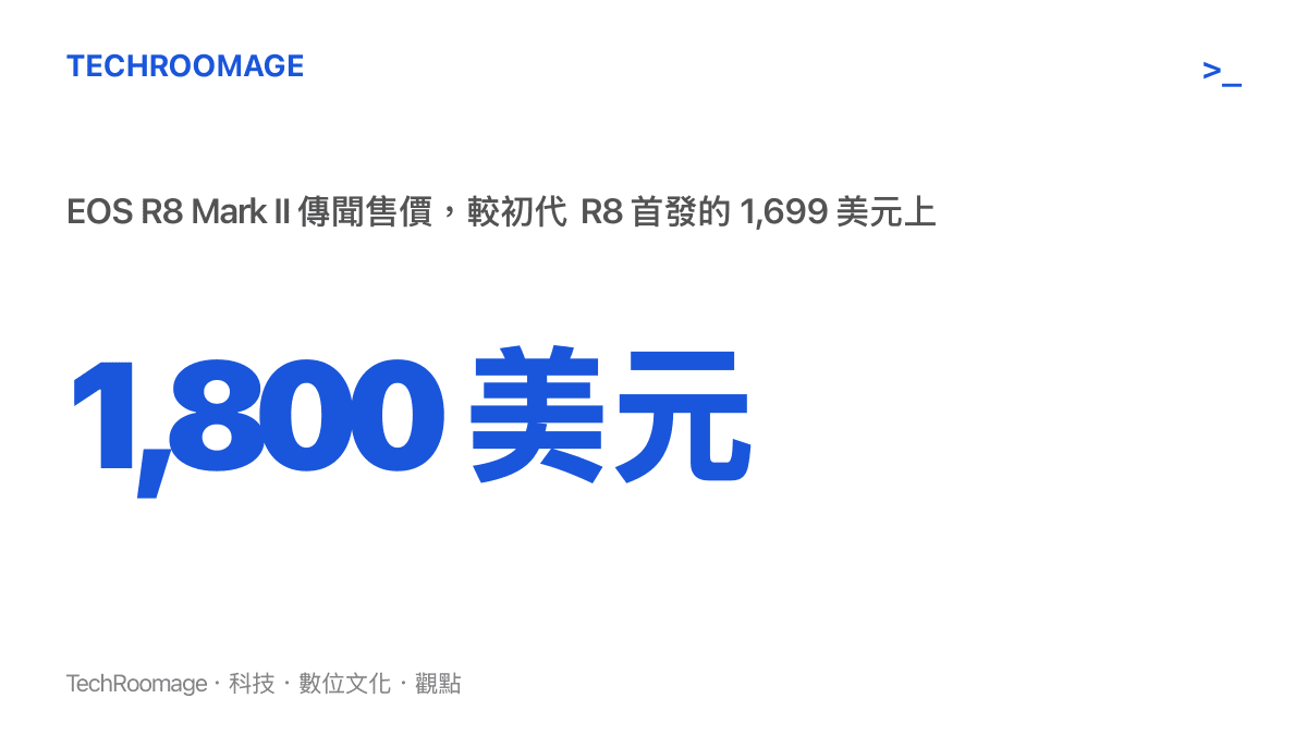 EOS R8 Mark II 的傳聞售價為 1,800 美元，較初代 R8 首發的 1,699 美元上漲約 100 美元，漲幅時間點與機身五軸防手震的加入重疊