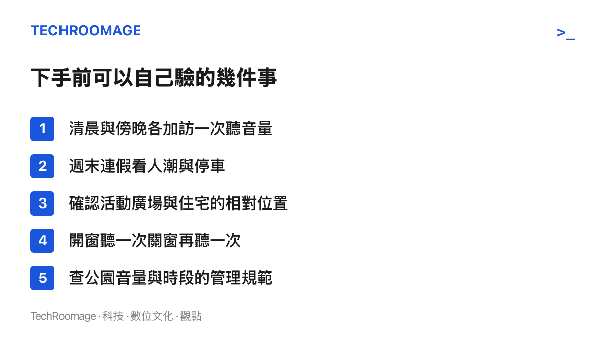 購屋前可自行驗證的步驟清單：清晨與傍晚加訪實聽音量、假日下午查看人潮與停車、確認活動廣場與住家的相對位置、開窗與關窗各聽一次，以及查閱公園活動音量與時段的管理規範