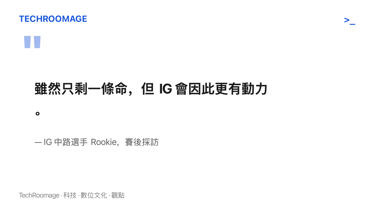 引言圖卡呈現 IG 中路選手 Rookie 在賽後採訪的說法：雖然只剩一條命，但 IG 會因此更有動力