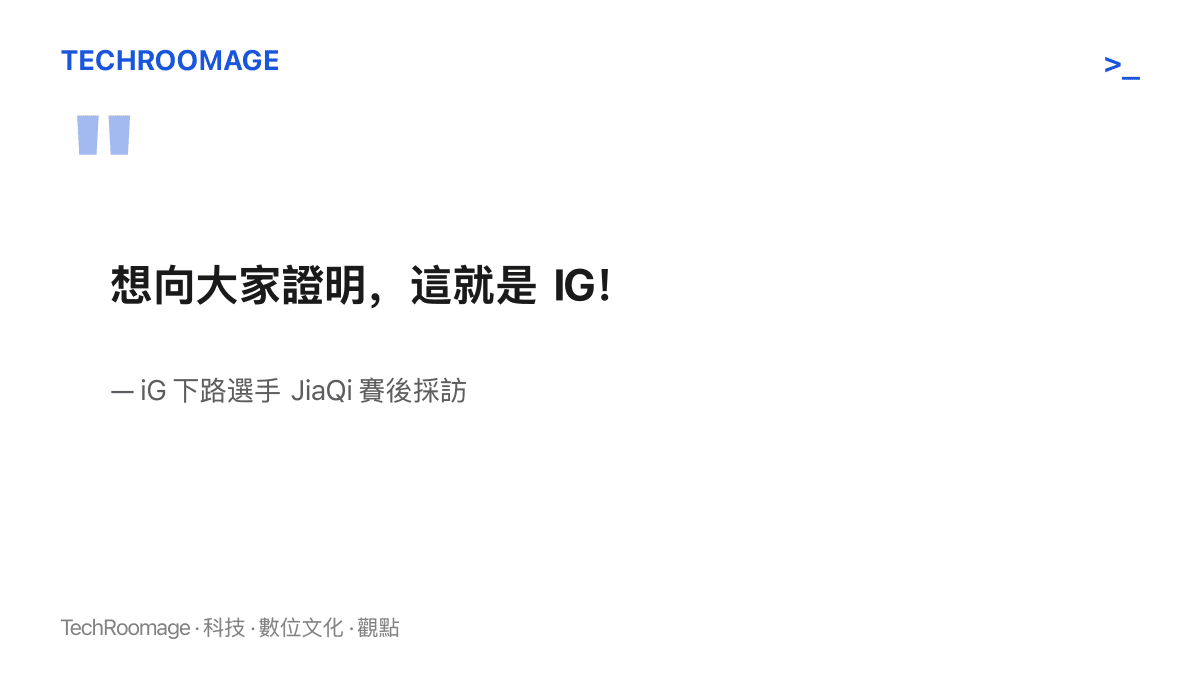 引言圖卡呈現 iG 新人下路 JiaQi 在賽後採訪表示，想向大家證明這就是 IG