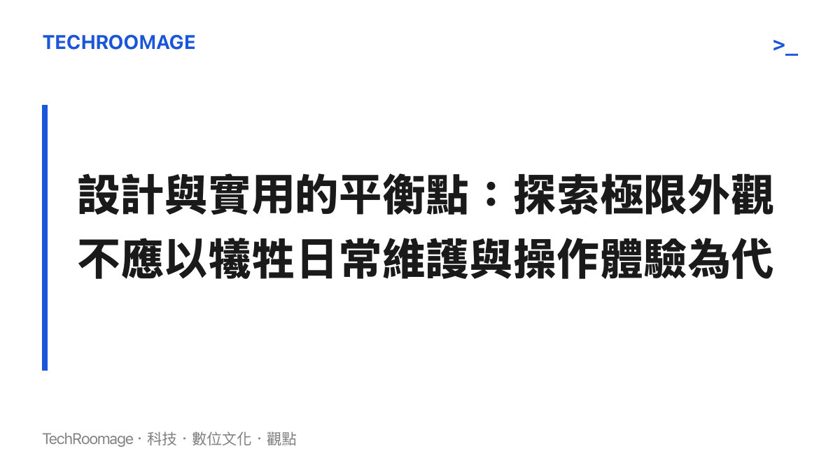 設計與實用的平衡點：探索極限外觀不應以犧牲日常維護與操作體驗為代價