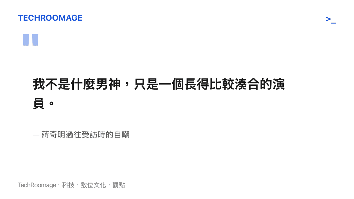 蔣奇明過去受訪時自嘲只是長得比較湊合的演員，展現其非典型外型與務實心態