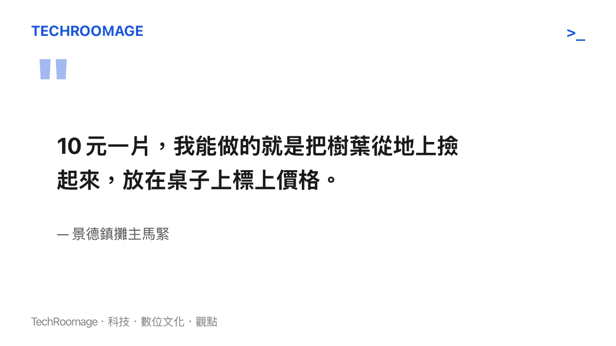 圖卡引述景德鎮攤主馬緊的自白：他能做的，就是把樹葉從地上撿起來、放上桌子、標好每片 10 元的價格。
