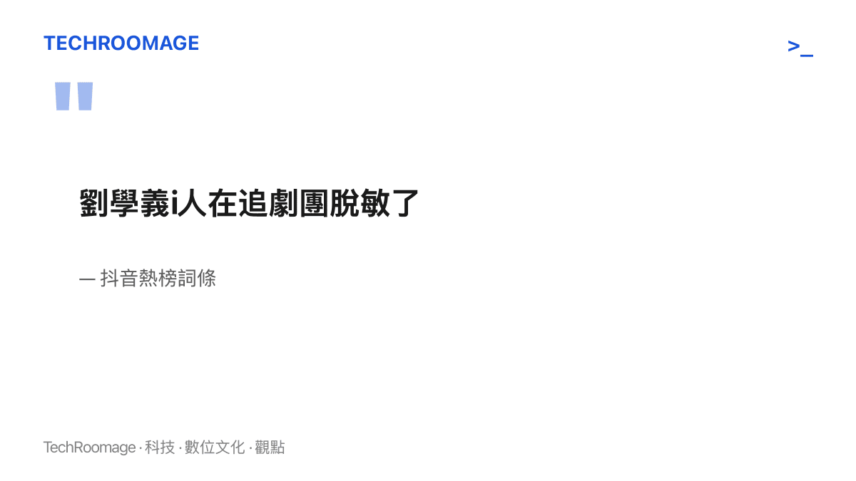 引言圖卡呈現抖音熱榜詞條「劉學義i人在追劇團脫敏了」，粉絲以脫敏一詞總結男演員在劇宣直播中從緊張到放得開的狀態變化