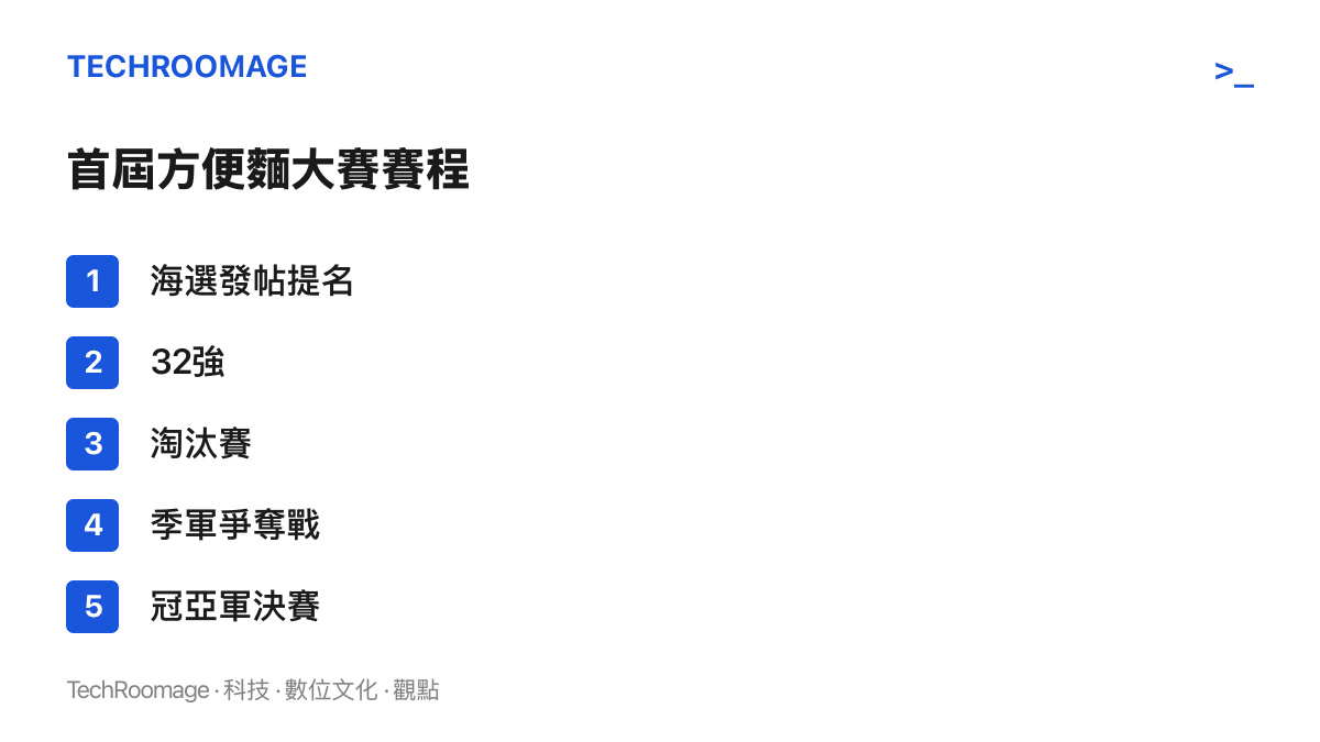 呈現首屆方便麵大賽的五個賽程階段，從帶話題與圖片的海選提名，經32強與淘汰賽，到茄皇對鮮蝦魚板的季軍戰與紅燒對香辣的決賽