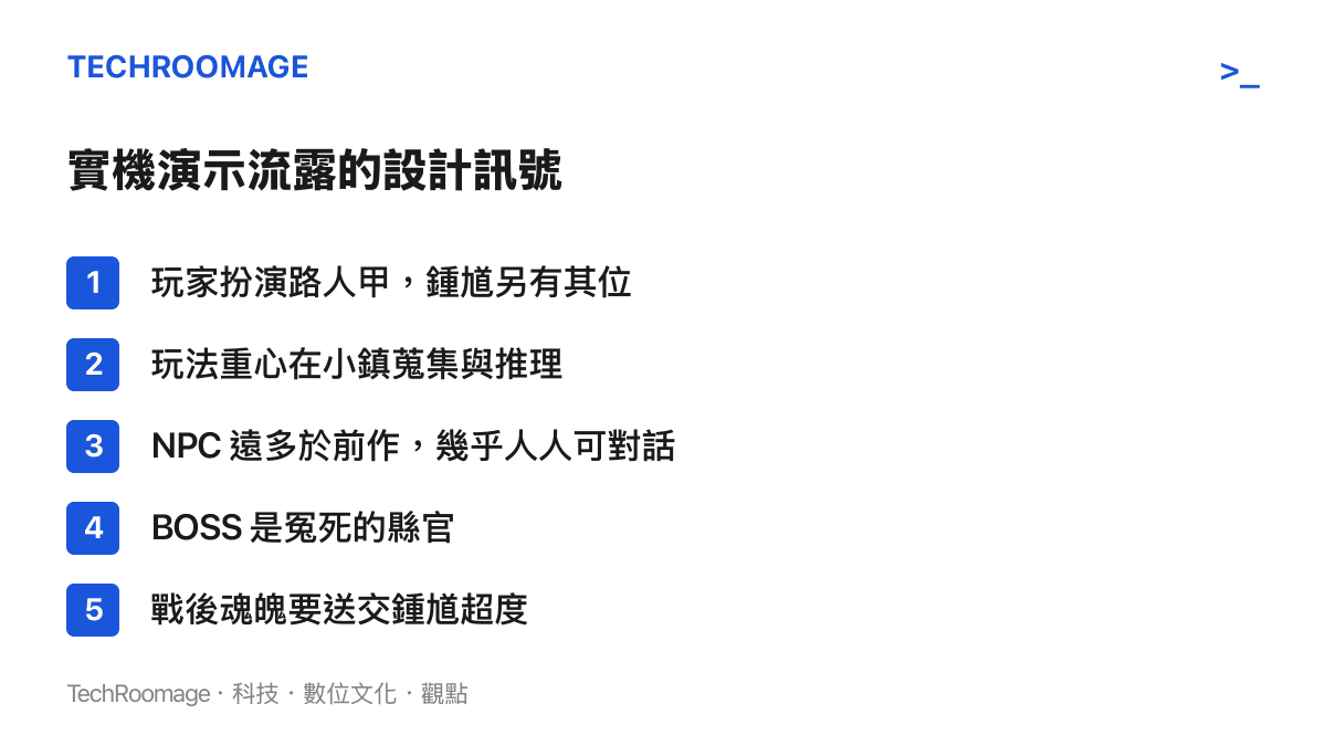 鍾馗實機演示流露的設計訊號一覽：玩家扮演路人甲而非鍾馗、在小鎮蒐集線索並推理真相、NPC 密度大增且幾乎都能對話、BOSS 為被冤枉後自殺的縣官、擊敗後須將其魂魄帶給鍾馗超度